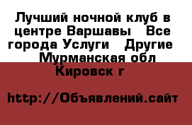 Лучший ночной клуб в центре Варшавы - Все города Услуги » Другие   . Мурманская обл.,Кировск г.